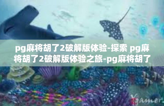 pg麻将胡了2破解版体验-探索 pg麻将胡了2破解版体验之旅-pg麻将胡了2破解版体验