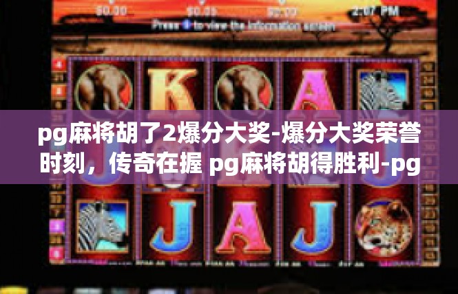 pg麻将胡了2爆分大奖-爆分大奖荣誉时刻，传奇在握 pg麻将胡得胜利-pg麻将胡了2爆分大奖