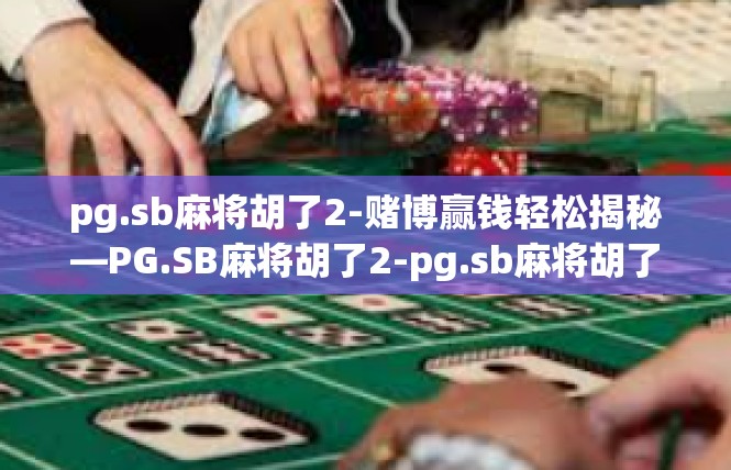 pg.sb麻将胡了2-赌博赢钱轻松揭秘—PG.SB麻将胡了2-pg.sb麻将胡了2