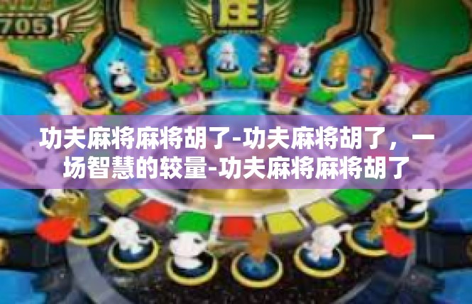 功夫麻将麻将胡了-功夫麻将胡了，一场智慧的较量-功夫麻将麻将胡了