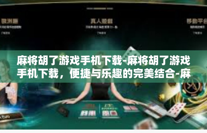 麻将胡了游戏手机下载-麻将胡了游戏手机下载，便捷与乐趣的完美结合-麻将胡了游戏手机下载