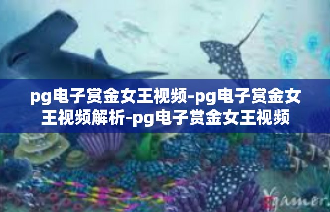 pg电子赏金女王视频-pg电子赏金女王视频解析-pg电子赏金女王视频