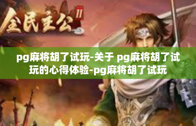 pg麻将胡了试玩-关于 pg麻将胡了试玩的心得体验-pg麻将胡了试玩