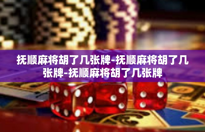 抚顺麻将胡了几张牌-抚顺麻将胡了几张牌-抚顺麻将胡了几张牌