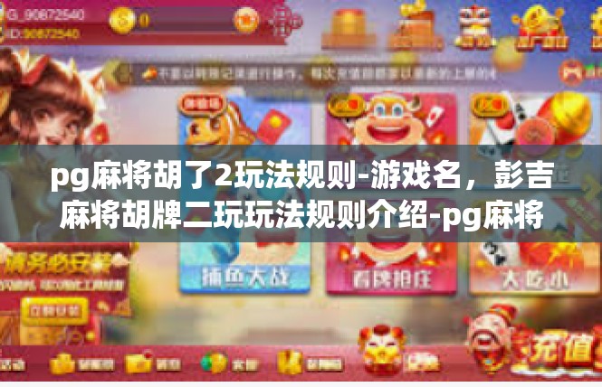 pg麻将胡了2玩法规则-游戏名，彭吉麻将胡牌二玩玩法规则介绍-pg麻将胡了2玩法规则