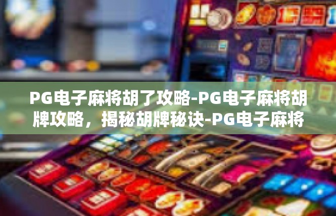 PG电子麻将胡了攻略-PG电子麻将胡牌攻略，揭秘胡牌秘诀-PG电子麻将胡了攻略