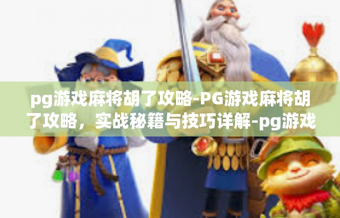 pg游戏麻将胡了攻略-PG游戏麻将胡了攻略，实战秘籍与技巧详解-pg游戏麻将胡了攻略