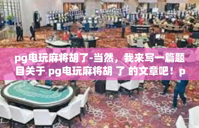 pg电玩麻将胡了-当然，我来写一篇题目关于 pg电玩麻将胡 了 的文章吧！pg电玩麻将胡了