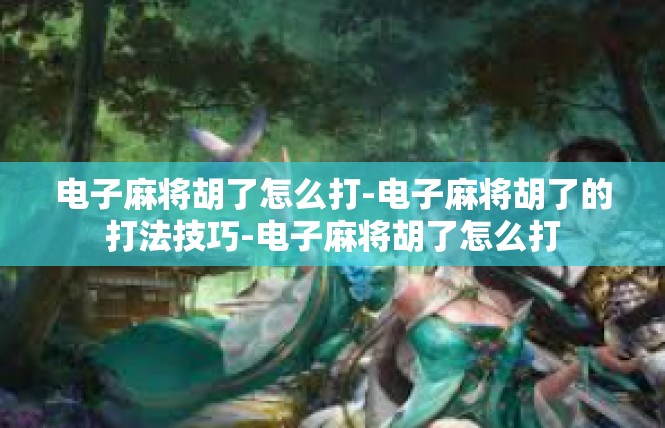 电子麻将胡了怎么打-电子麻将胡了的打法技巧-电子麻将胡了怎么打