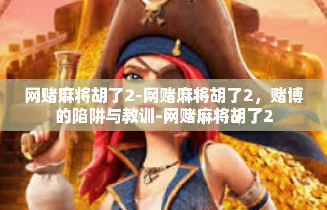 网赌麻将胡了2-网赌麻将胡了2，赌博的陷阱与教训-网赌麻将胡了2
