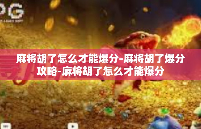 麻将胡了怎么才能爆分-麻将胡了爆分攻略-麻将胡了怎么才能爆分