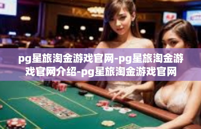 pg星旅淘金游戏官网-pg星旅淘金游戏官网介绍-pg星旅淘金游戏官网