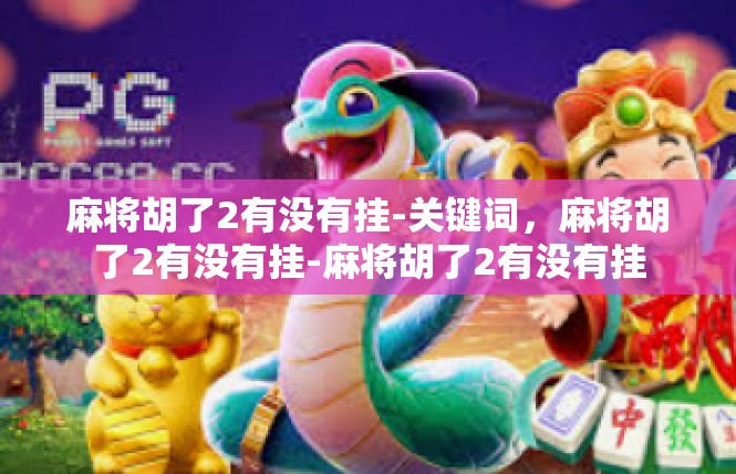 麻将胡了2有没有挂-关键词，麻将胡了2有没有挂-麻将胡了2有没有挂