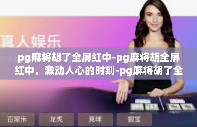 pg麻将胡了全屏红中-pg麻将胡全屏红中，激动人心的时刻-pg麻将胡了全屏红中