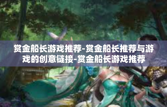 赏金船长游戏推荐-赏金船长推荐与游戏的创意链接-赏金船长游戏推荐