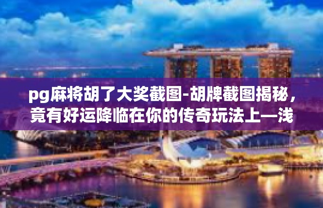pg麻将胡了大奖截图-胡牌截图揭秘，竟有好运降临在你的传奇玩法上—浅析 pg麻将游戏攻略-pg麻将胡了大奖截图