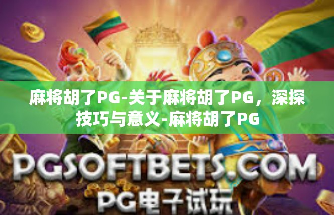 麻将胡了PG-关于麻将胡了PG，深探技巧与意义-麻将胡了PG