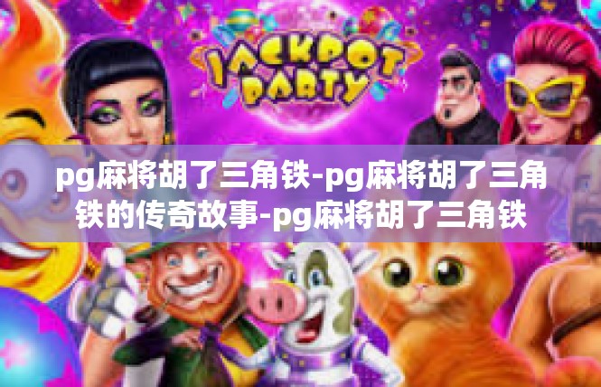 pg麻将胡了三角铁-pg麻将胡了三角铁的传奇故事-pg麻将胡了三角铁