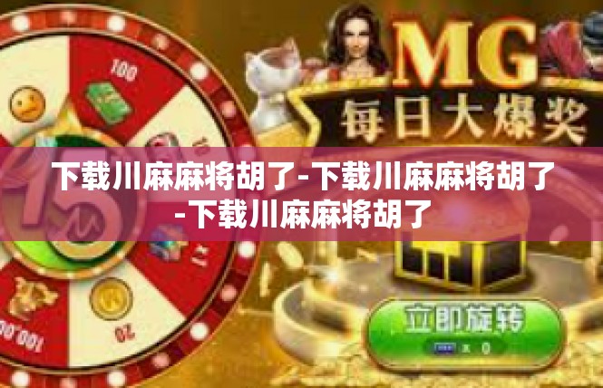 下载川麻麻将胡了-下载川麻麻将胡了-下载川麻麻将胡了