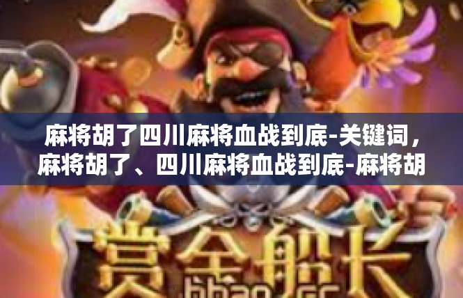 麻将胡了四川麻将血战到底-关键词，麻将胡了、四川麻将血战到底-麻将胡了四川麻将血战到底
