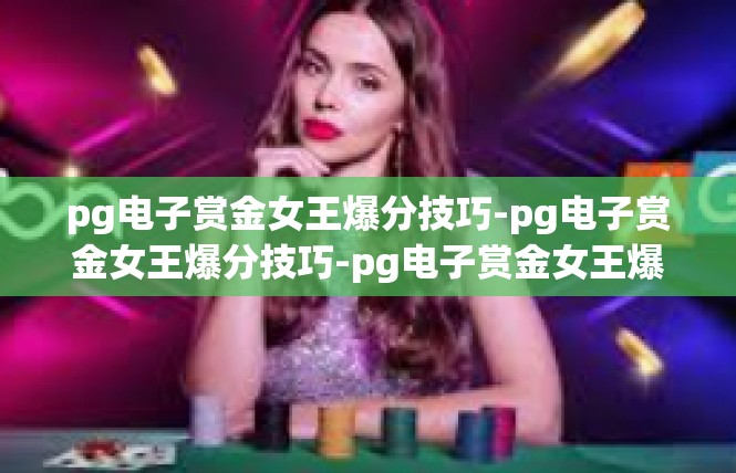 pg电子赏金女王爆分技巧-pg电子赏金女王爆分技巧-pg电子赏金女王爆分技巧