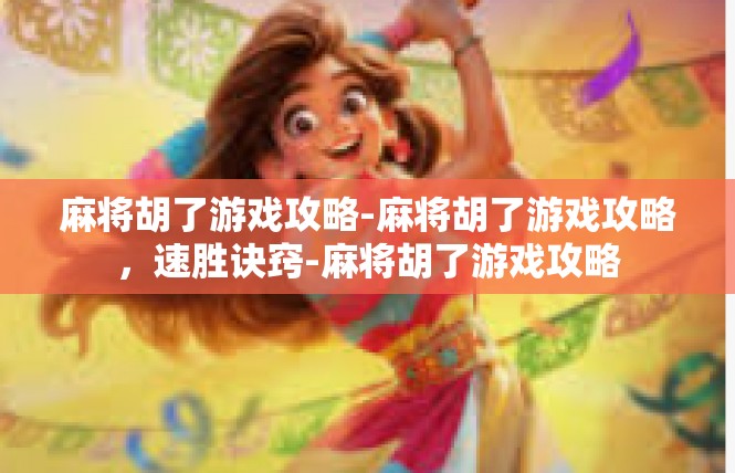 麻将胡了游戏攻略-麻将胡了游戏攻略，速胜诀窍-麻将胡了游戏攻略