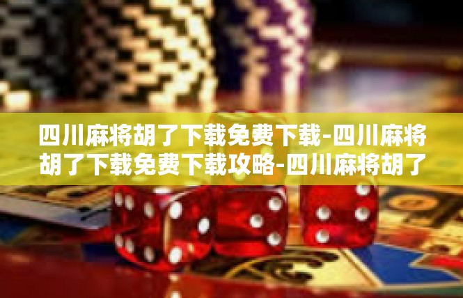四川麻将胡了下载免费下载-四川麻将胡了下载免费下载攻略-四川麻将胡了下载免费下载