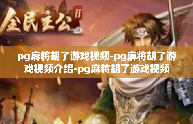 pg麻将胡了游戏视频-pg麻将胡了游戏视频介绍-pg麻将胡了游戏视频