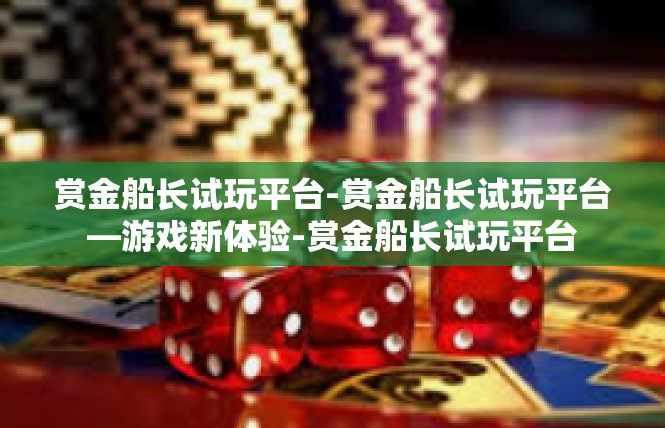 赏金船长试玩平台-赏金船长试玩平台—游戏新体验-赏金船长试玩平台