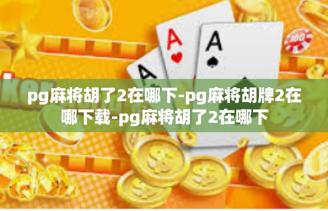 pg麻将胡了2在哪下-pg麻将胡牌2在哪下载-pg麻将胡了2在哪下