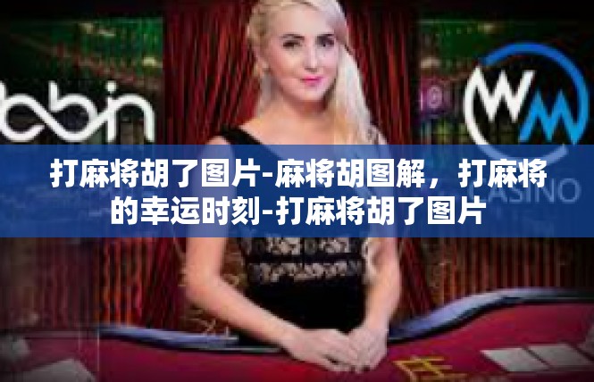 打麻将胡了图片-麻将胡图解，打麻将的幸运时刻-打麻将胡了图片