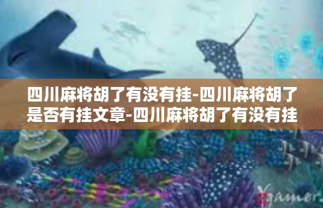 四川麻将胡了有没有挂-四川麻将胡了是否有挂文章-四川麻将胡了有没有挂