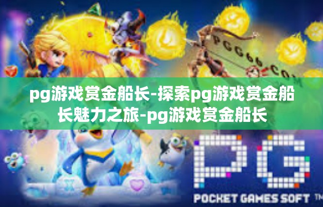 pg游戏赏金船长-探索pg游戏赏金船长魅力之旅-pg游戏赏金船长