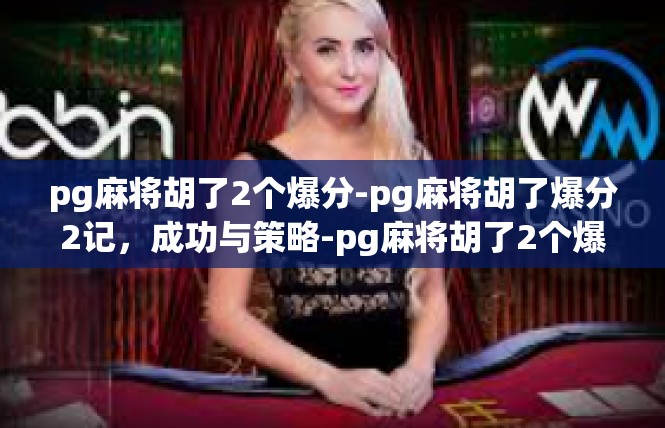 pg麻将胡了2个爆分-pg麻将胡了爆分2记，成功与策略-pg麻将胡了2个爆分