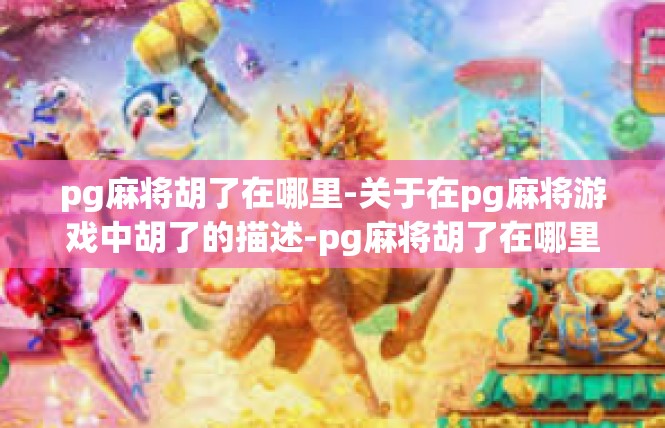 pg麻将胡了在哪里-关于在pg麻将游戏中胡了的描述-pg麻将胡了在哪里