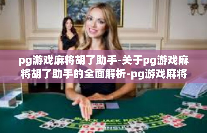 pg游戏麻将胡了助手-关于pg游戏麻将胡了助手的全面解析-pg游戏麻将胡了助手