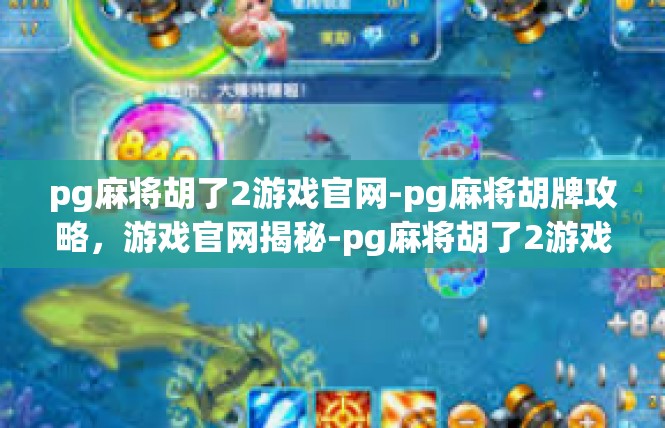 pg麻将胡了2游戏官网-pg麻将胡牌攻略，游戏官网揭秘-pg麻将胡了2游戏官网