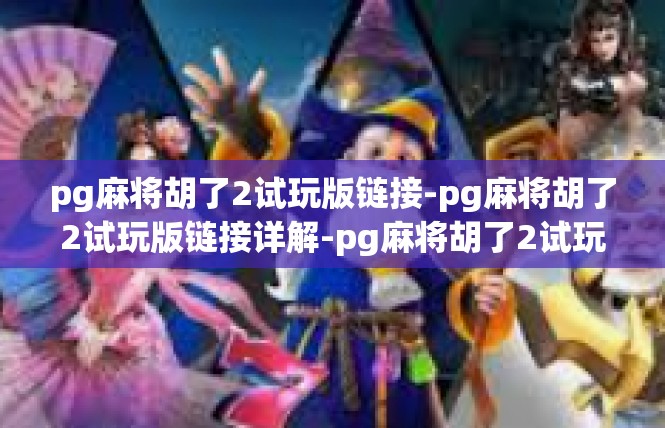 pg麻将胡了2试玩版链接-pg麻将胡了2试玩版链接详解-pg麻将胡了2试玩版链接