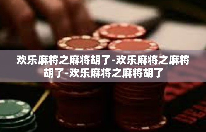 欢乐麻将之麻将胡了-欢乐麻将之麻将胡了-欢乐麻将之麻将胡了