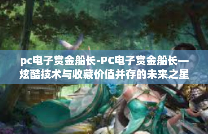 pc电子赏金船长-PC电子赏金船长—炫酷技术与收藏价值并存的未来之星-pc电子赏金船长