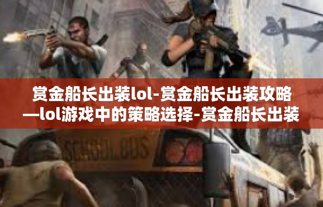 赏金船长出装lol-赏金船长出装攻略—lol游戏中的策略选择-赏金船长出装lol