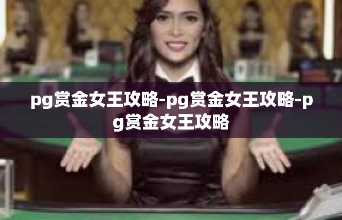 pg赏金女王攻略-pg赏金女王攻略-pg赏金女王攻略