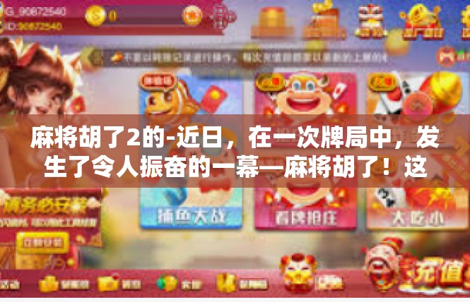 麻将胡了2的-近日，在一次牌局中，发生了令人振奋的一幕—麻将胡了！这个关键词带来的画面让人眼前一亮，也引起了人们的广泛关注和热议。麻将胡了2的