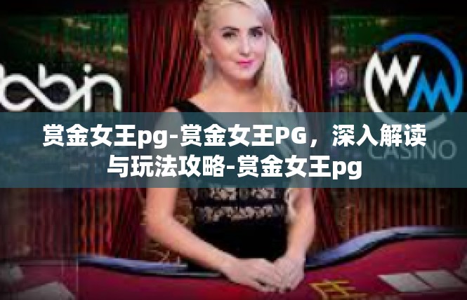 赏金女王pg-赏金女王PG，深入解读与玩法攻略-赏金女王pg