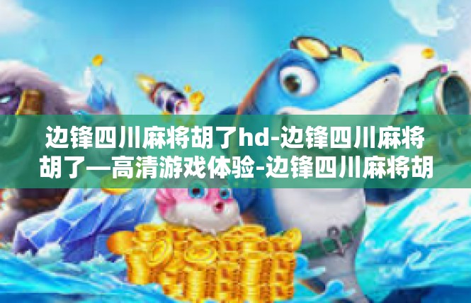 边锋四川麻将胡了hd-边锋四川麻将胡了—高清游戏体验-边锋四川麻将胡了hd