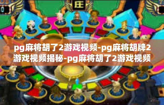 pg麻将胡了2游戏视频-pg麻将胡牌2游戏视频揭秘-pg麻将胡了2游戏视频