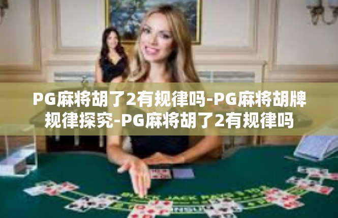 PG麻将胡了2有规律吗-PG麻将胡牌规律探究-PG麻将胡了2有规律吗
