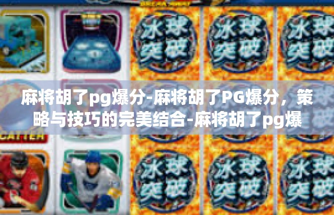 麻将胡了pg爆分-麻将胡了PG爆分，策略与技巧的完美结合-麻将胡了pg爆分