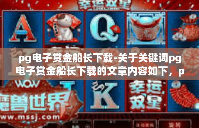 pg电子赏金船长下载-关于关键词pg电子赏金船长下载的文章内容如下，pg电子赏金船长下载