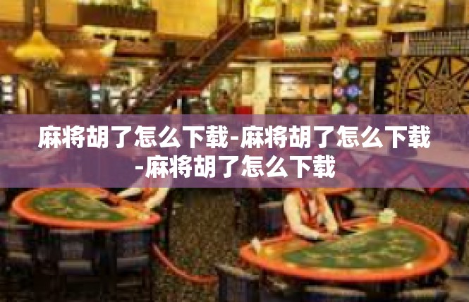 麻将胡了怎么下载-麻将胡了怎么下载-麻将胡了怎么下载